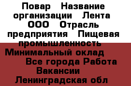 Повар › Название организации ­ Лента, ООО › Отрасль предприятия ­ Пищевая промышленность › Минимальный оклад ­ 20 000 - Все города Работа » Вакансии   . Ленинградская обл.